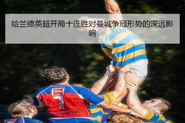哈兰德英超开局十连胜对曼城争冠形势的深远影响
